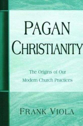 Pagan Christianity:The Origins of Our Modern Church Practices Frank Viola