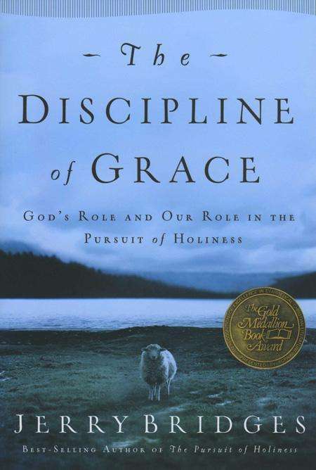 The Discipline of Grace: God's Role and Our Role in the Pursuit of Holiness Jerry Bridges