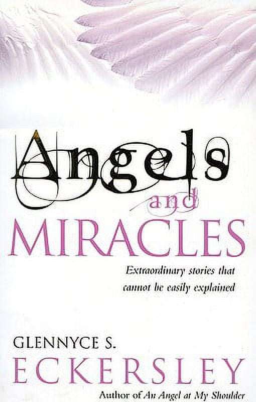 Angels and Miracles: Extraordinary Stories That Cannot Be Easily Explained - Glennyce S. Eckersley