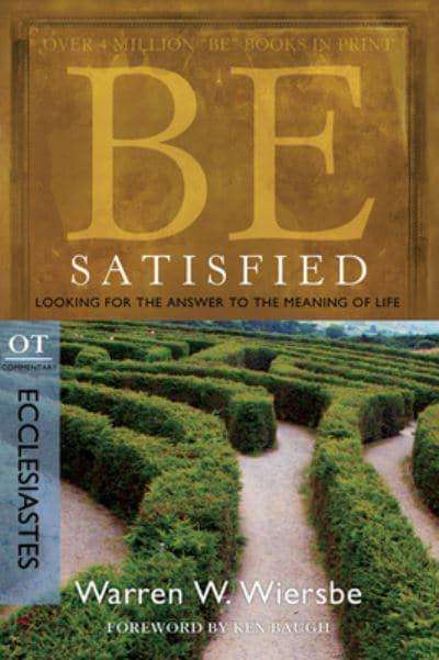 Be Satisfied (Ecclesiastes) Looking for the Answer to the Meaning of Life Warren W. Wiersbe