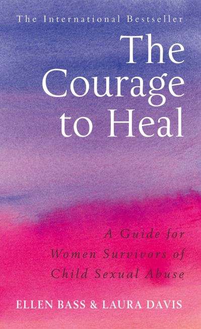 The Courage to Heal: A Guide for Women Survivors of Child Sexual Abuse - Ellen Bass & Laura Davis