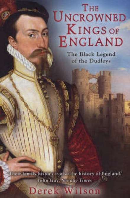 The Uncrowned Kings of England: The Black Legend of the Dudleys Derek Wilson