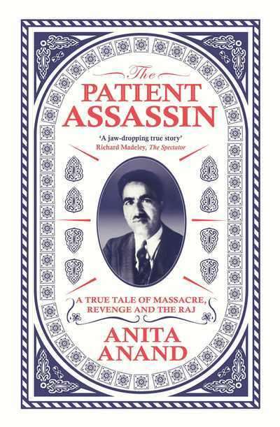 The Patient Assassin A True Tale of Massacre, Revenge and the Raj Anita Anand