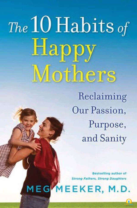 The 10 Habits of Happy Mothers: Reclaiming Our Passion, Purpose, and Sanity - Meg Meeker