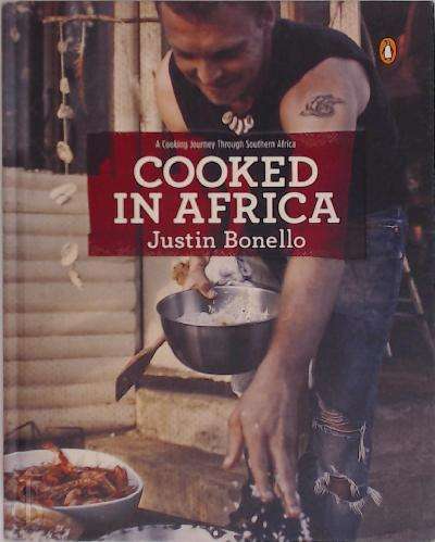 Cooked in Africa A Cooking Journey Through Southern Africa Justin Bonello