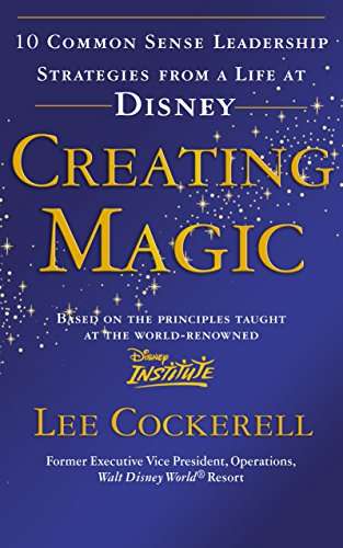 Creating Magic: 10 Common Sense Leadership Strategies from a Life at Disney Cockerell, Lee
