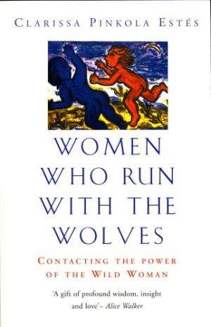 Women Who Run with the Wolves: Contacting the Power of the Wild Woman Estes, Clarissa Pinkola