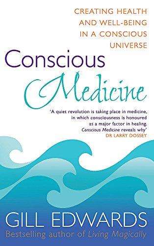 Conscious Medicine Creating Health and Well-Being in a Conscious Universe Gill Edwards