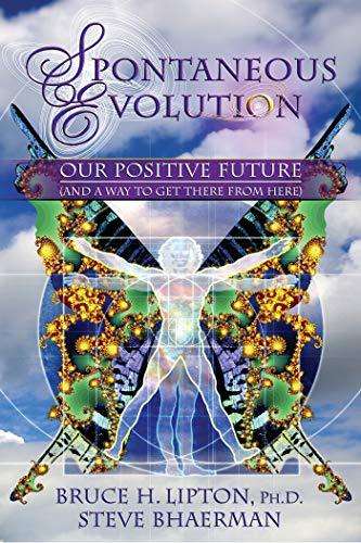 Spontaneous Evolution Our Positive Future and a Way to Get There from Here Bruce H. Lipton