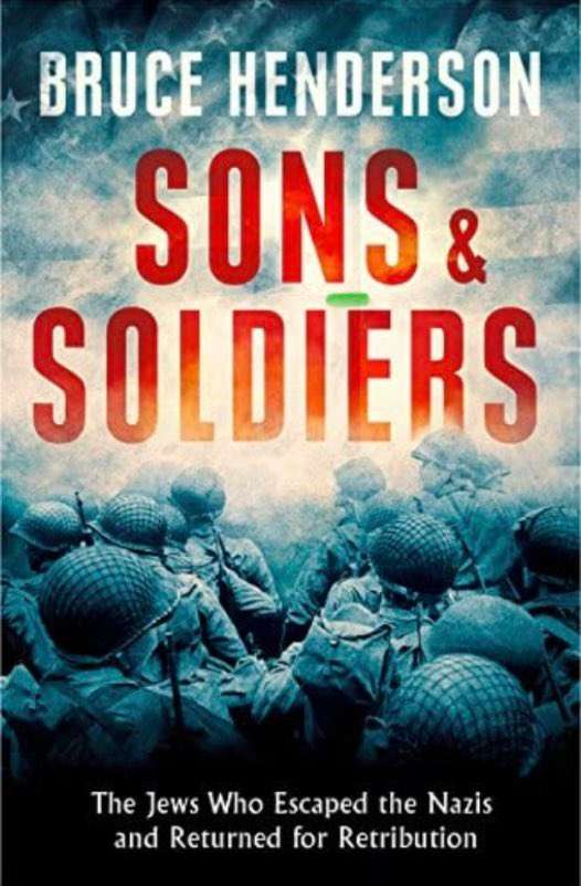 Sons and Soldiers  The Jews Who Escaped the Nazis and returned for Retribution Bruce Henderson