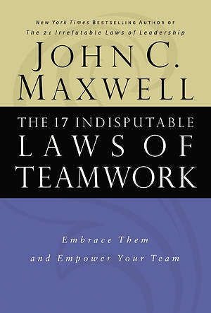 The 17 indisputable laws of teamwork John C. Maxwell