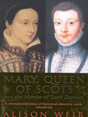 Mary, Queen of Scots and the Murder of Lord Darnley Alison Weir