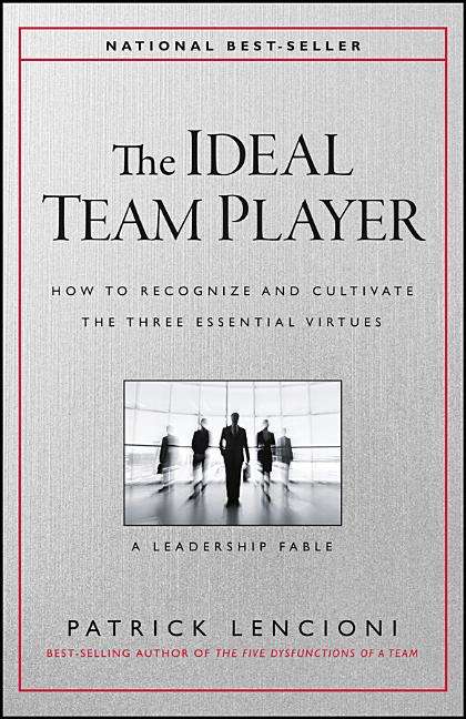 The Ideal Team Player How to Recognize and Cultivate The Three Essential Virtues Patrick M. Lencioni