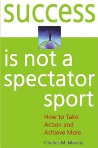 Success Is Not a Spectator Sport How to Take Action and Achieve More Charles M. Marcus