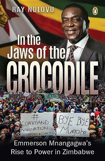 In the Jaws of the Crocodile Emmerson Mnangagwa's Rise to Power in Zimbabwe Ray Ndlovu
