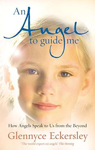 An Angel to Guide Me How Angels Speak to Us from the Beyond Glennyce S. Eckersley