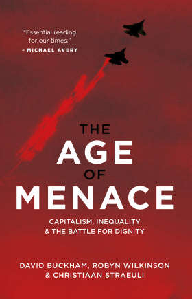 The Age of Menace: Capitalism, Inequality and the Battle for Dignity David Buckham & Robyn Wilkin...