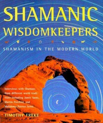 Shamanic Wisdomkeepers Shamanism in the Modern World Timothy Freke