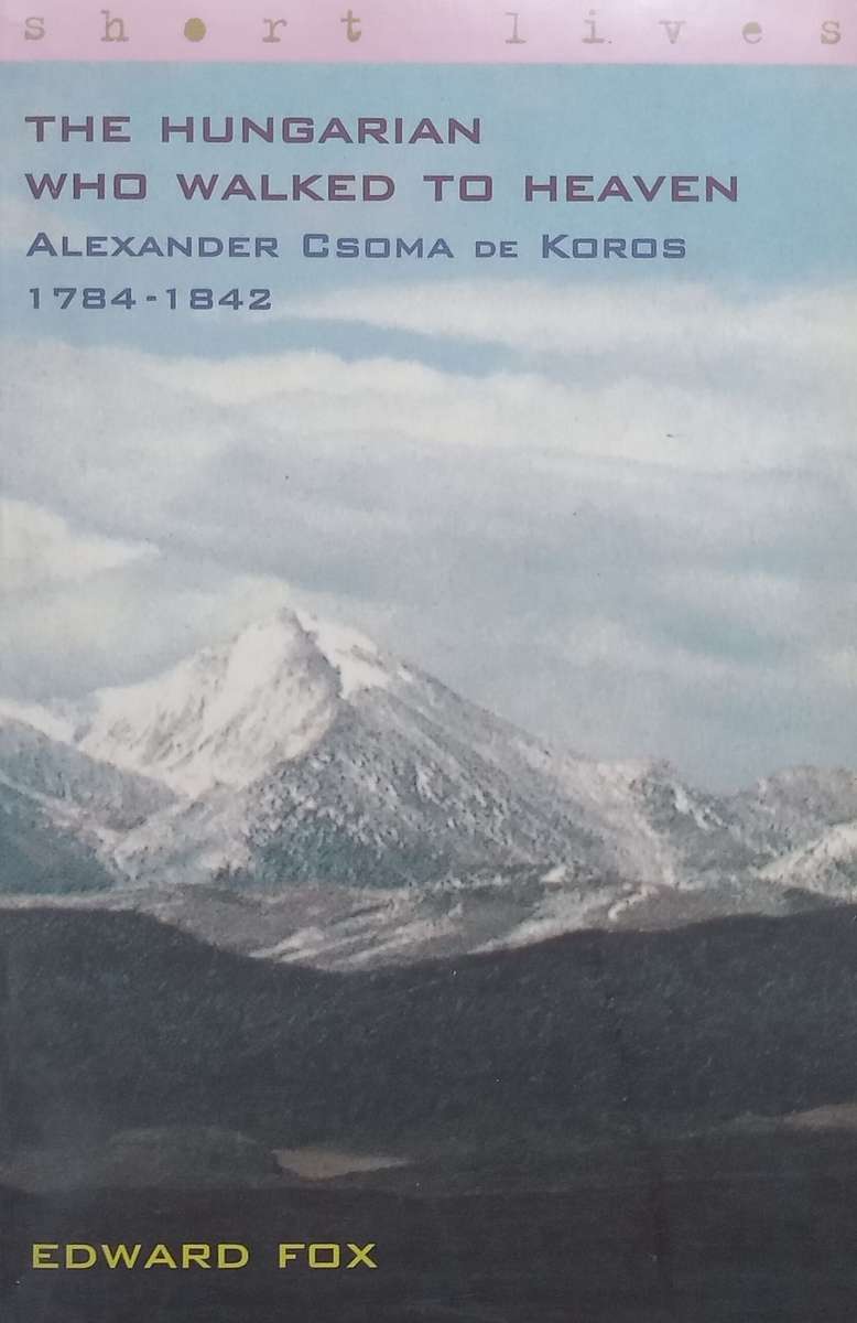 The Hungarian Who Walked to Heaven: Alexander Csoma de Koros, 1784-1842 | Edward Fox