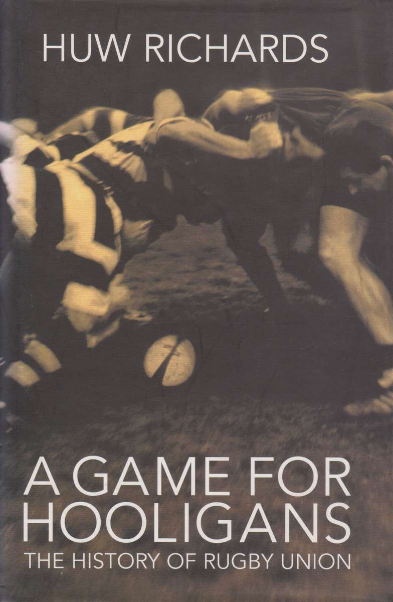 A Game for Hooligans: The History of Rugby Union | Huw Richards