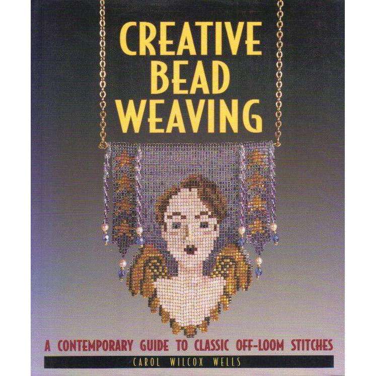 Creative Bead Weaving: A Contemporary Guide To Classic Off-Loom Stitches | Carol Wilcox Wells