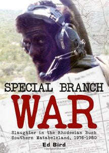 Special Branch War: Slaughter in the Rhodesian Bush. Southern Matabeleland, 1976-1980   -   Ed Bird