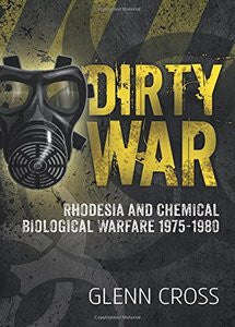 Dirty War: Rhodesia And Chemical Biological Warfare 1975-1980  - Glenn Cross