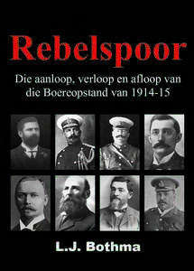 Rebelspoor: Die Aanloop, Verloop en Afloop van die Boereopstand van 1914 - 15   -   Dr LJ Bothma