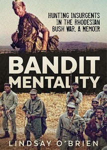 Bandit Mentality: Hunting Insurgents In The Rhodesian Bush War, A Memoir - Lindsay O'Brien