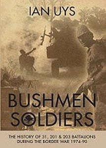 Bushmen Soldiers: The History Of 31, 201 And 203 Battalions In The Angolan War 1974-90   -   Ian Uys