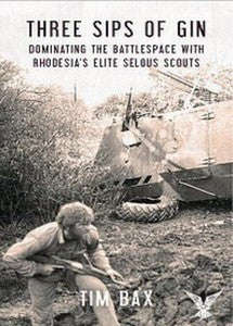 Three Sips Of Gin: Dominating The Battlespace With Rhodesia's Famed Selous Scouts   -   Tim Bax