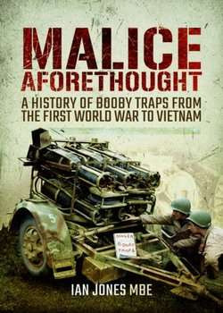 MALICE AFORETHOUGHT: A History of Booby Traps from the First World War to Vietnam - Ian Jones