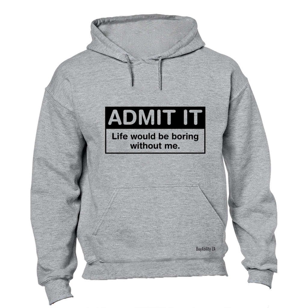Admit It - Life would be Boring without Me - Hoodie