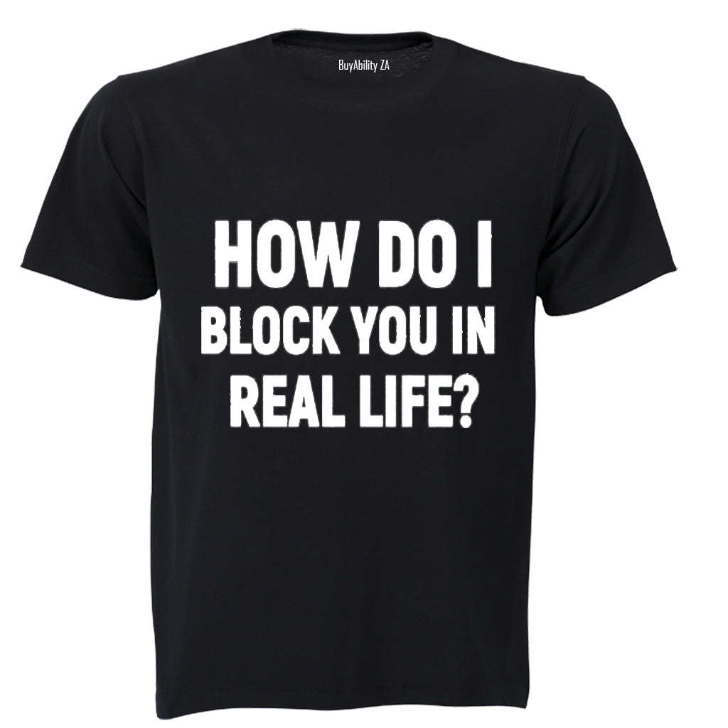 How Do I Block You in Real Life? - Adults - T-Shirt