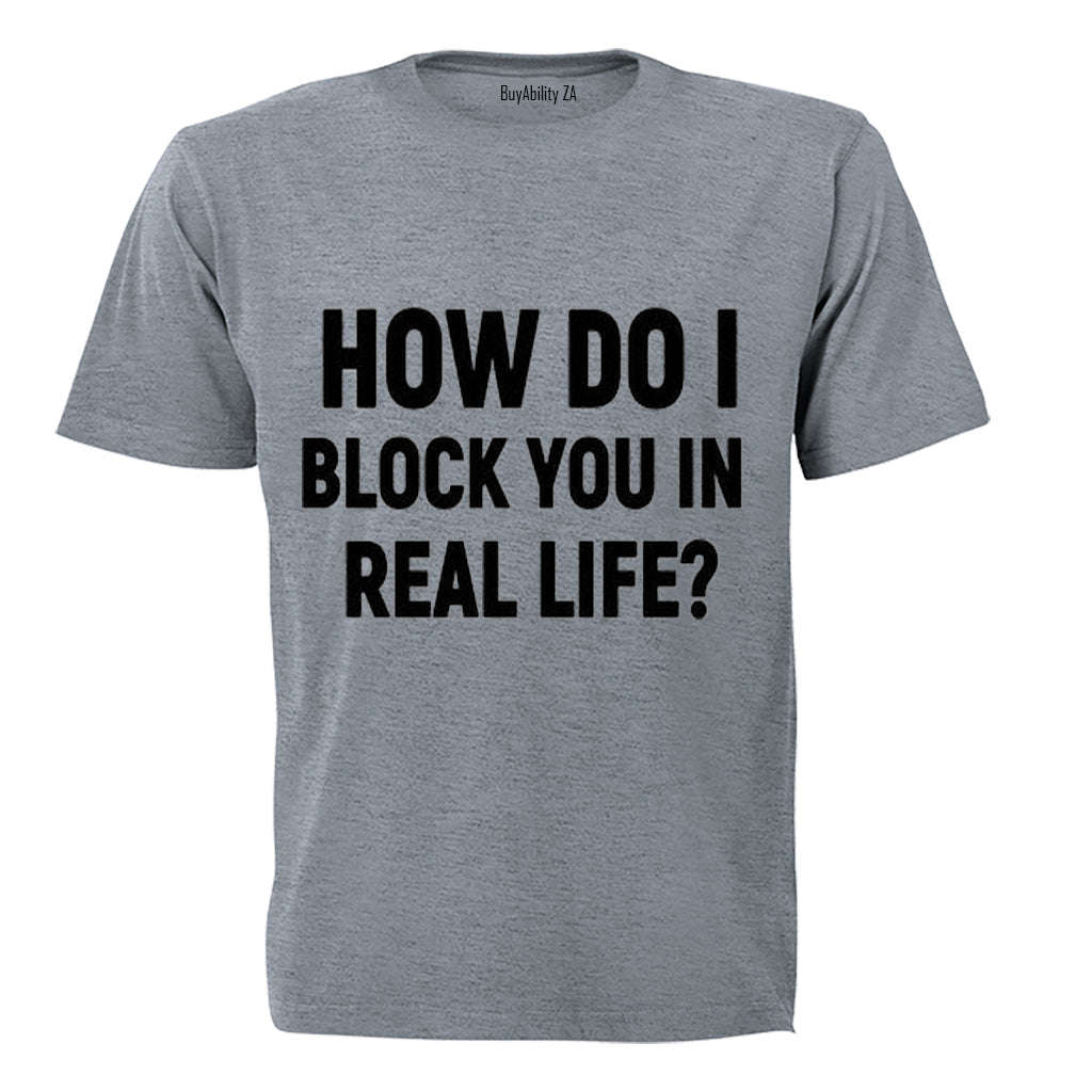 How Do I Block You in Real Life? - Adults - T-Shirt