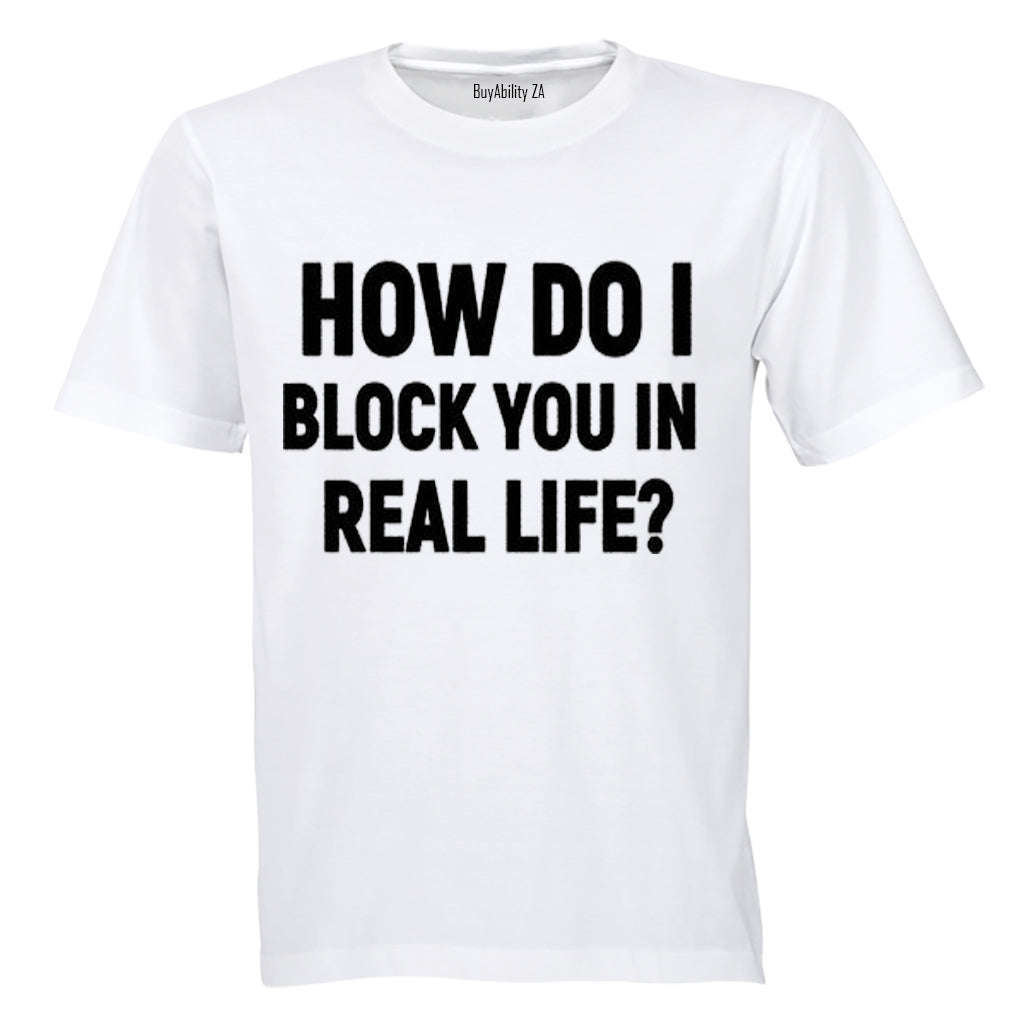 How Do I Block You in Real Life? - Adults - T-Shirt