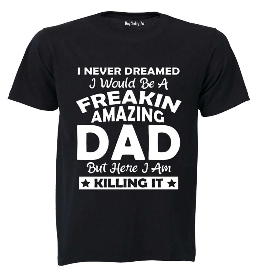 I Never Dreamed I would be a Freakin Amazing DAD.. - Adults - T-Shirt
