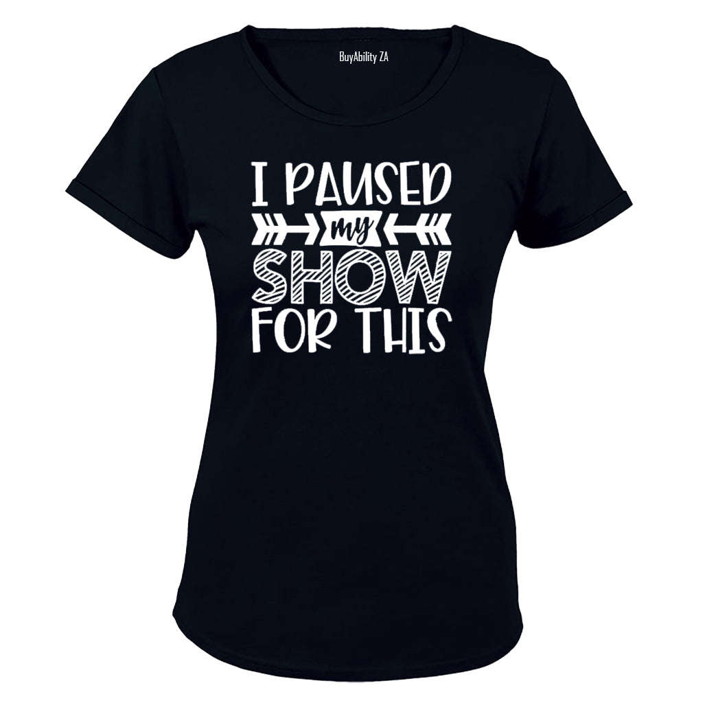 I Paused My Show for This - Ladies - T-Shirt