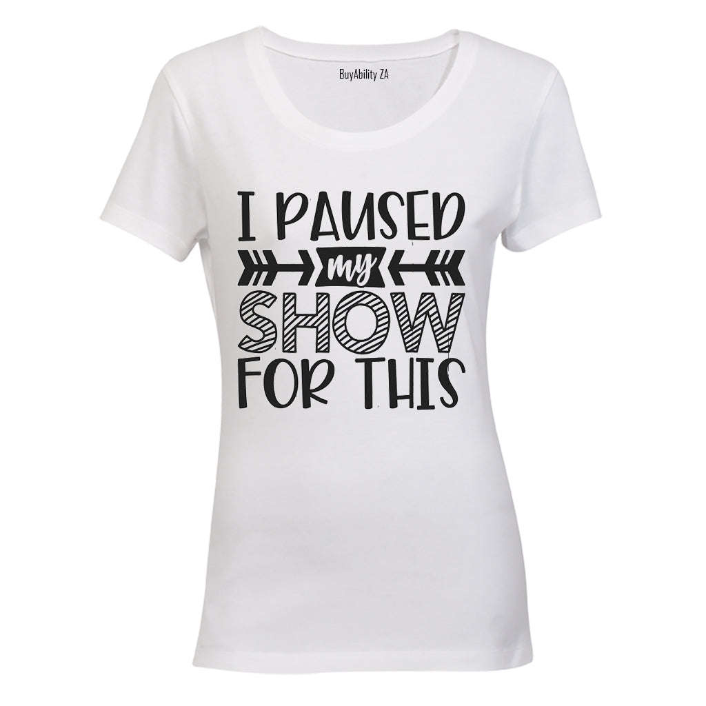 I Paused My Show for This - Ladies - T-Shirt