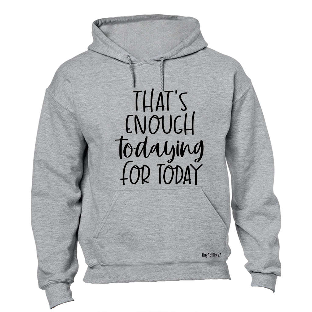 That's Enough TODAYING for Today - Hoodie