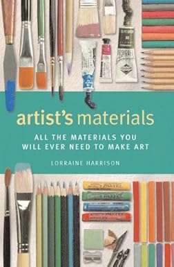 Artist's Materials: All The Materials You Will Ever Need To Make Art