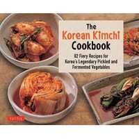 The Korean Kimchi Cookbook - 82 Fiery Recipes for Korea's Legendary Pickled and Fermented Vegetables
