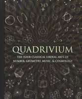 Quadrivium - The Four Classical Liberal Arts of Number, Geometry, Music, & Cosmology (Hardcover)