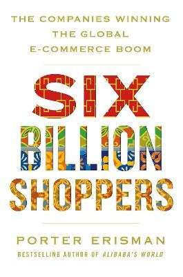 Six Billion Shoppers - The Companies Winning the Global E-Commerce Boom (Paperback)