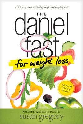 The Daniel Fast For Weight Loss - A Biblical Approach To Losing Weight And Keeping It Off (Paperback