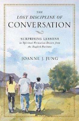The Lost Discipline of Conversation - Surprising Lessons in Spiritual Formation Drawn from the Engli