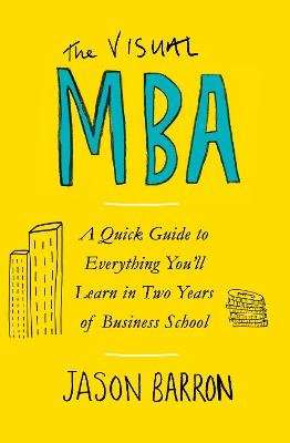 The Visual MBA - A Quick Guide To Everything You'll Learn In Two Years Of Business School (Paperback