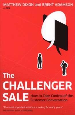 The Challenger Sale - How To Take Control of the Customer Conversation (Paperback)