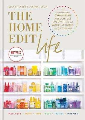 The Home Edit Life - The Complete Guide to Organizing Absolutely Everything at Work, at Home and On