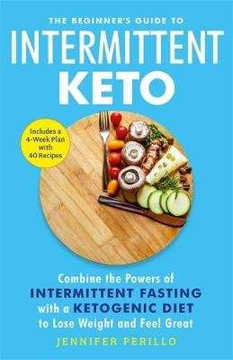 The Beginner's Guide to Intermittent Keto - Combine the Powers of Intermittent Fasting with a Ketoge